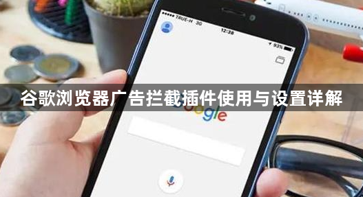 谷歌浏览器广告拦截插件使用与设置详解