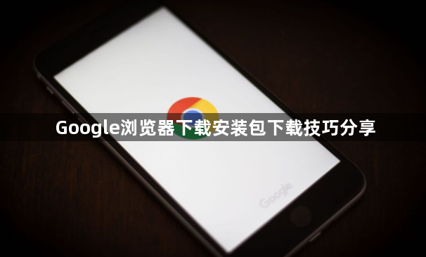 Google浏览器下载安装包下载技巧分享1