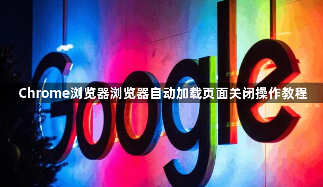 Chrome浏览器浏览器自动加载页面关闭操作教程1