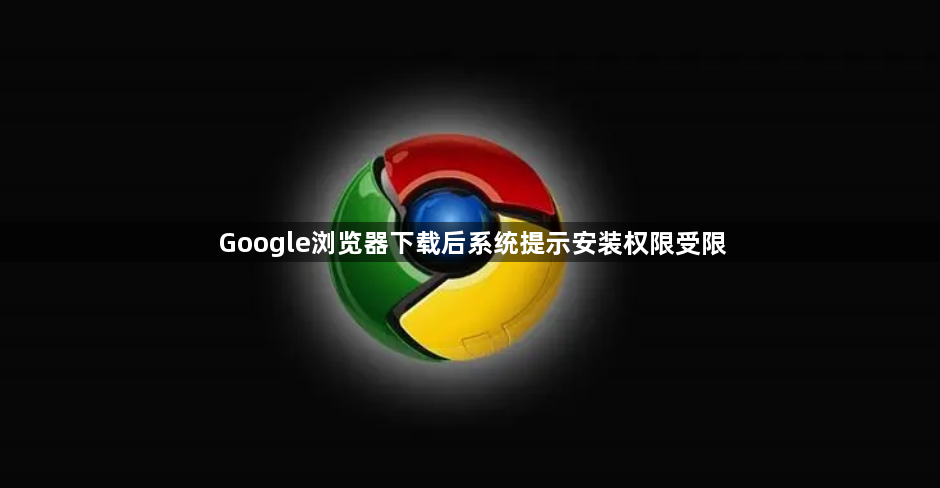 Google浏览器下载后系统提示安装权限受限1