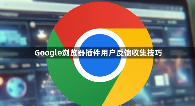 Google浏览器插件用户反馈收集技巧1