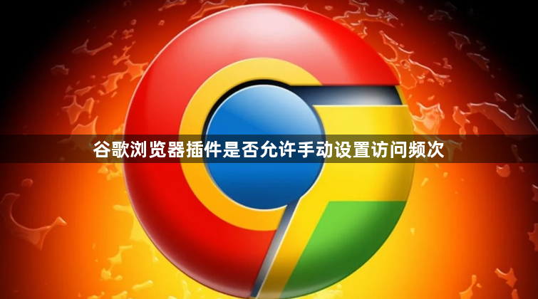 谷歌浏览器插件是否允许手动设置访问频次1