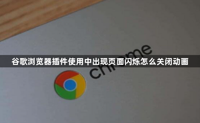 谷歌浏览器插件使用中出现页面闪烁怎么关闭动画1