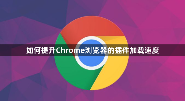如何提升Chrome浏览器的插件加载速度
