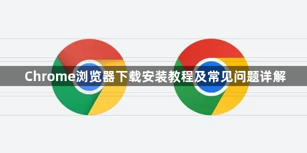 Chrome浏览器下载安装教程及常见问题详解