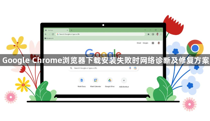 Google Chrome浏览器下载安装失败时网络诊断及修复方案