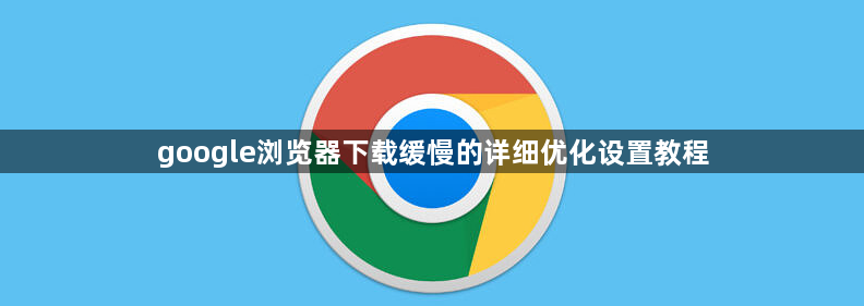 google浏览器下载缓慢的详细优化设置教程