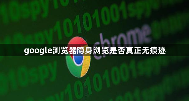 google浏览器隐身浏览是否真正无痕迹