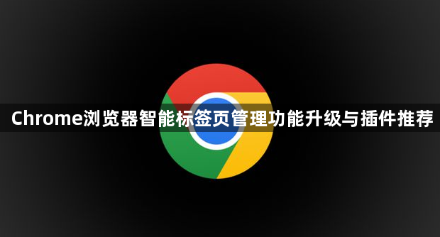 Chrome浏览器智能标签页管理功能升级与插件推荐