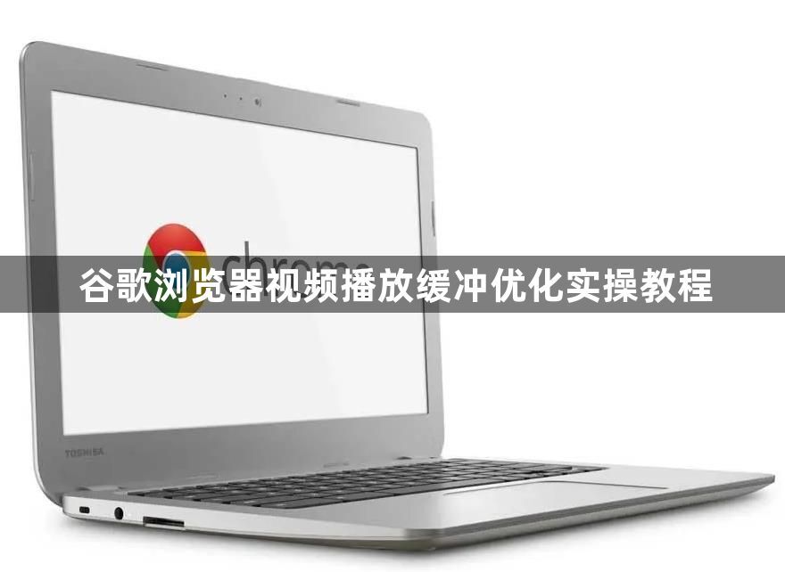 谷歌浏览器视频播放缓冲优化实操教程