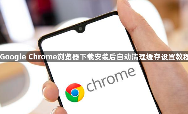 Google Chrome浏览器下载安装后自动清理缓存设置教程1