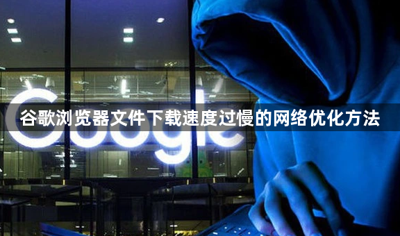 谷歌浏览器文件下载速度过慢的网络优化方法1
