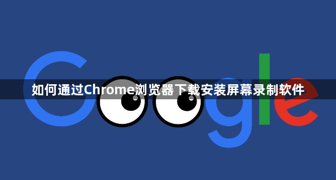 如何通过Chrome浏览器下载安装屏幕录制软件