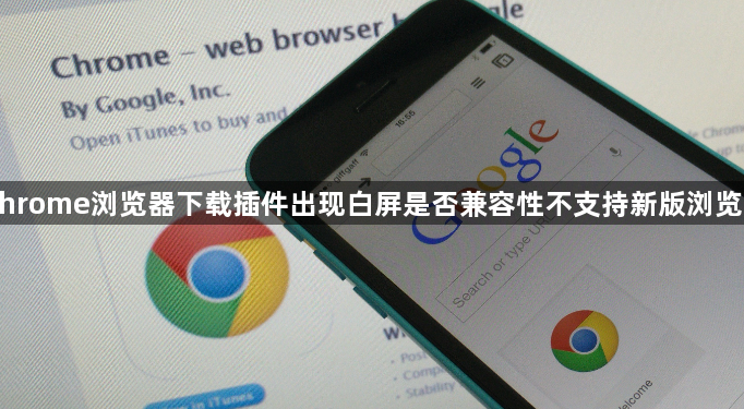 Chrome浏览器下载插件出现白屏是否兼容性不支持新版浏览器