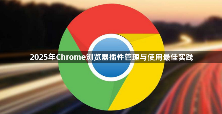 2025年Chrome浏览器插件管理与使用最佳实践