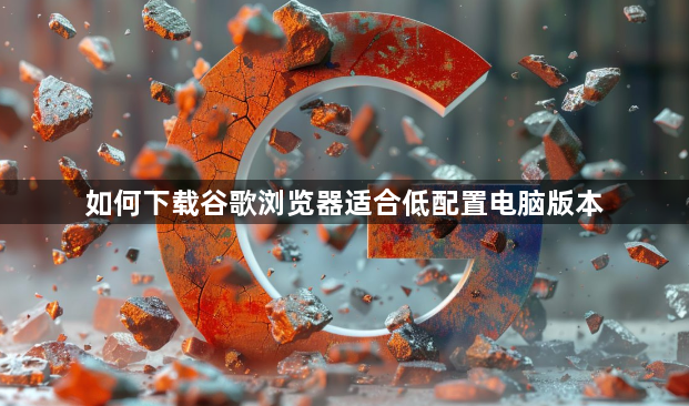如何下载谷歌浏览器适合低配置电脑版本1