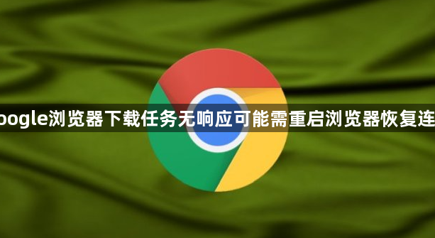 google浏览器下载任务无响应可能需重启浏览器恢复连接