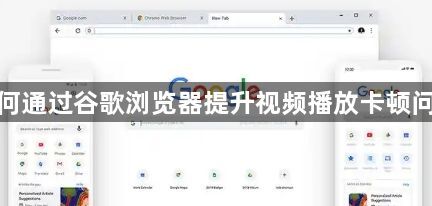 如何通过谷歌浏览器提升视频播放卡顿问题