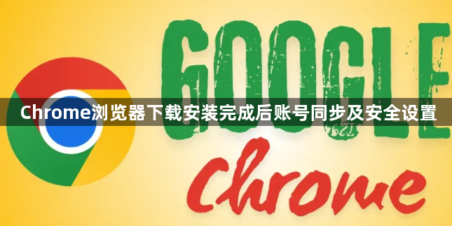 Chrome浏览器下载安装完成后账号同步及安全设置