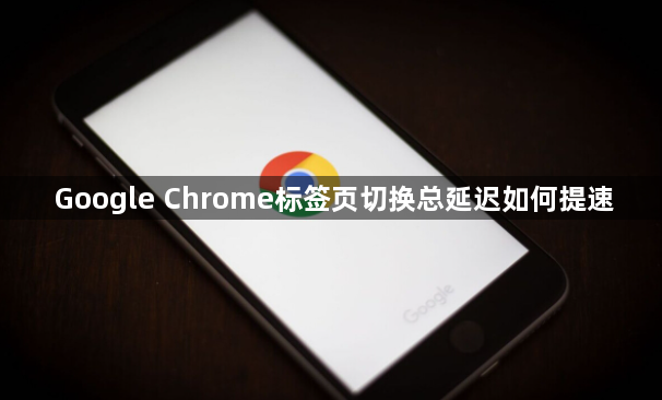 Google Chrome标签页切换总延迟如何提速