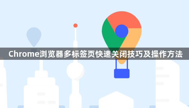 Chrome浏览器多标签页快速关闭技巧及操作方法