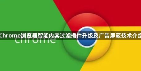 Chrome浏览器智能内容过滤插件升级及广告屏蔽技术介绍
