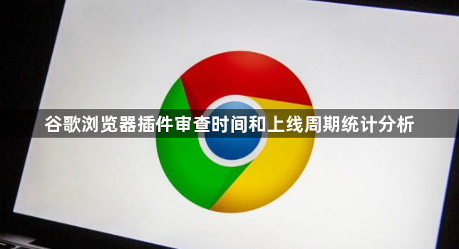 谷歌浏览器插件审查时间和上线周期统计分析