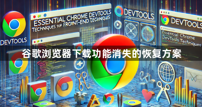 谷歌浏览器下载功能消失的恢复方案