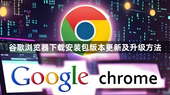 谷歌浏览器下载安装包版本更新及升级方法
