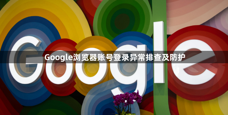 Google浏览器账号登录异常排查及防护