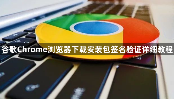 谷歌Chrome浏览器下载安装包签名验证详细教程
