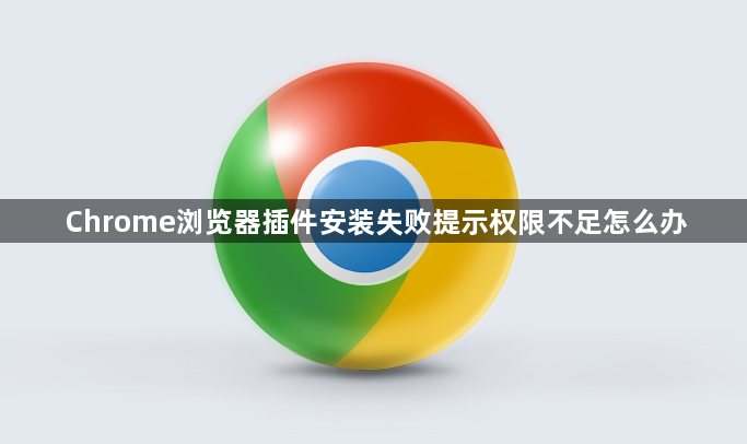 Chrome浏览器插件安装失败提示权限不足怎么办