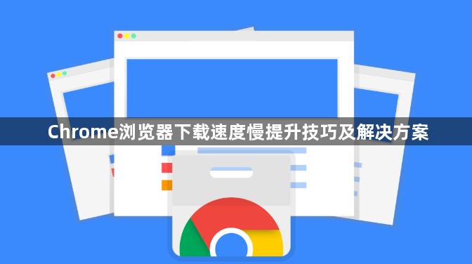 Chrome浏览器下载速度慢提升技巧及解决方案