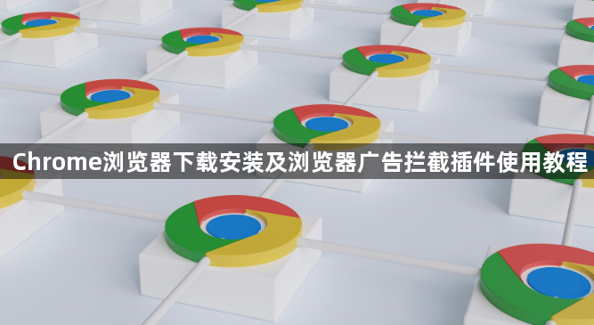 Chrome浏览器下载安装及浏览器广告拦截插件使用教程
