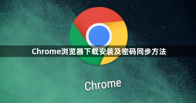 Chrome浏览器下载安装及密码同步方法