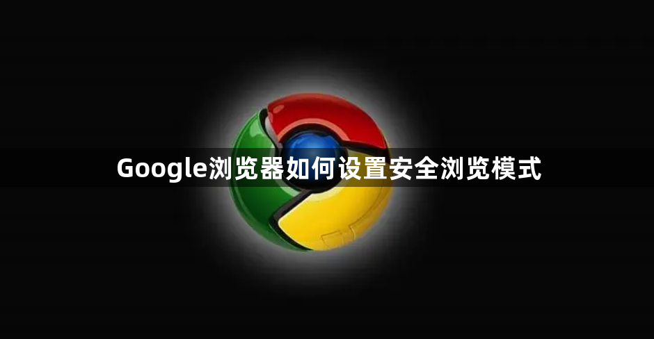 Google浏览器如何设置安全浏览模式
