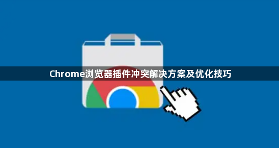 Chrome浏览器插件冲突解决方案及优化技巧