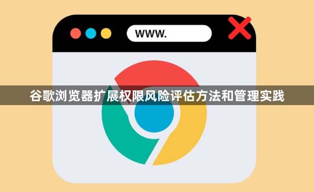 谷歌浏览器扩展权限风险评估方法和管理实践