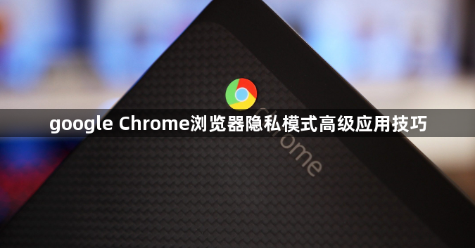 google Chrome浏览器隐私模式高级应用技巧