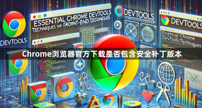 Chrome浏览器官方下载是否包含安全补丁版本