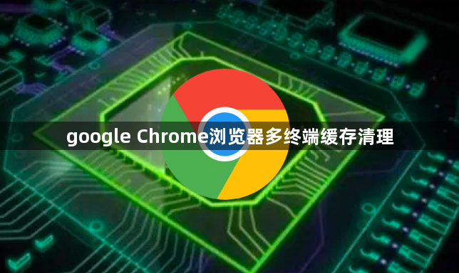 google Chrome浏览器多终端缓存清理
