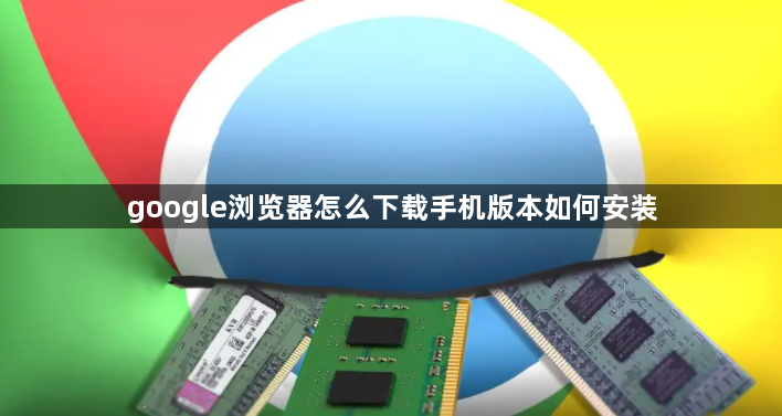 google浏览器怎么下载手机版本如何安装