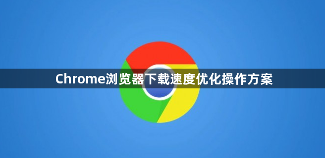 Chrome浏览器下载速度优化操作方案