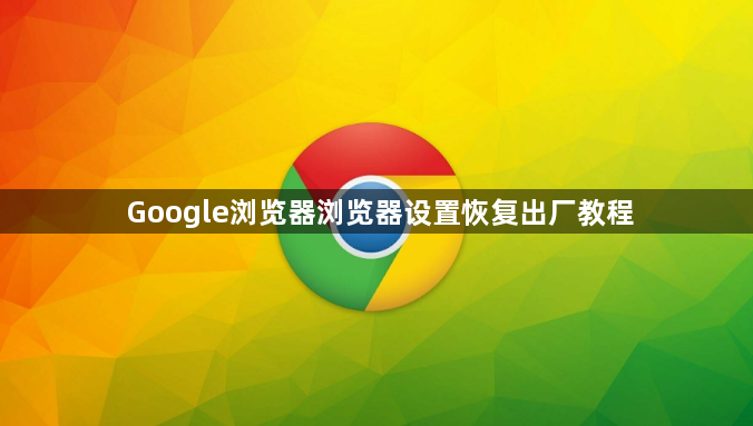 Google浏览器浏览器设置恢复出厂教程