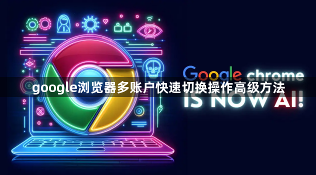 google浏览器多账户快速切换操作高级方法