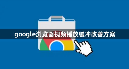 google浏览器视频播放缓冲改善方案