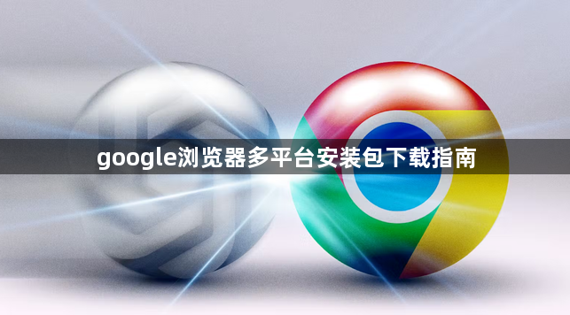 google浏览器多平台安装包下载指南1
