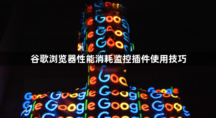 谷歌浏览器性能消耗监控插件使用技巧