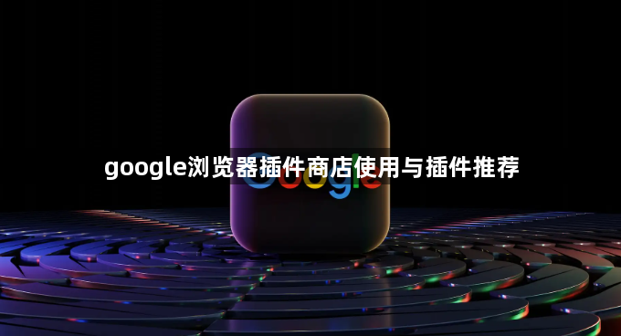 google浏览器插件商店使用与插件推荐