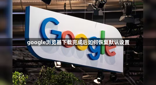 google浏览器下载完成后如何恢复默认设置